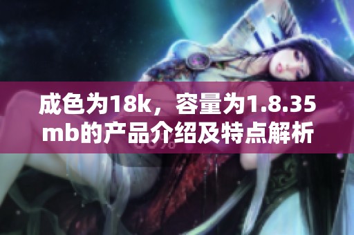 成色为18k，容量为1.8.35mb的产品介绍及特点解析