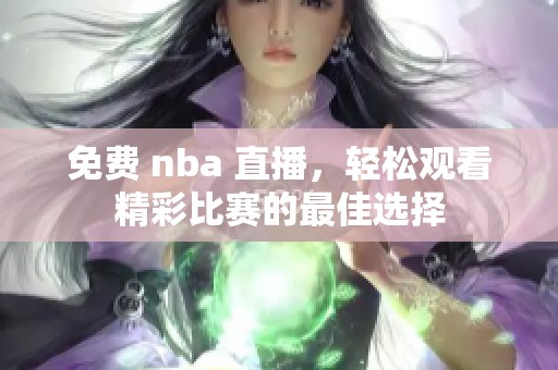 免费 nba 直播，轻松观看精彩比赛的最佳选择