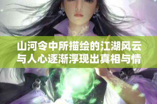 山河令中所描绘的江湖风云与人心逐渐浮现出真相与情感的交织