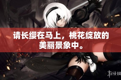 请长缨在马上，桃花绽放的美丽景象中。