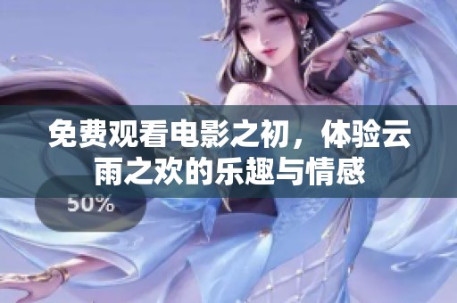 免费观看电影之初，体验云雨之欢的乐趣与情感