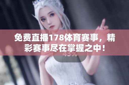 免费直播178**赛事，精彩赛事尽在掌握之中！