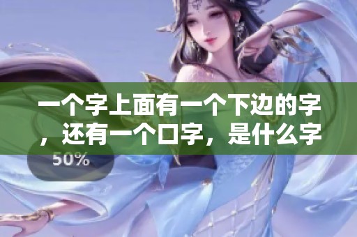 一个字上面有一个下边的字，还有一个口字，是什么字呢