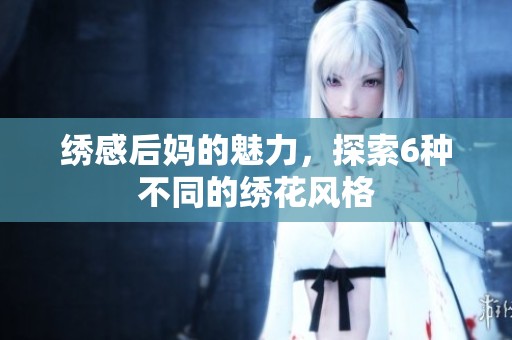 绣感后妈的魅力，探索6种不同的绣花风格