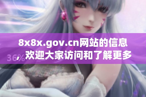 8x8x.gov.cn网站的信息，欢迎大家访问和了解更多内容与服务