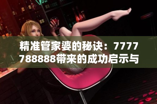 精准管家婆的秘诀：7777788888带来的成功启示与技巧解析
