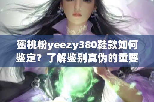 蜜桃粉yeezy380鞋款如何鉴定？了解鉴别真伪的重要技巧和细节。