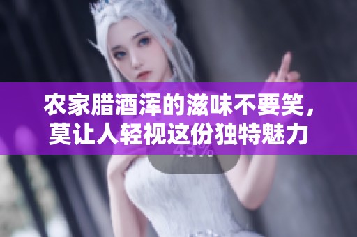 农家腊酒浑的滋味不要笑，莫让人轻视这份独特魅力
