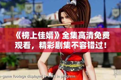 《榜上佳婿》全集高清免费观看，精彩剧集不容错过！