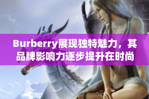 Burberry展现独特魅力，其品牌影响力逐步提升在时尚界的地位