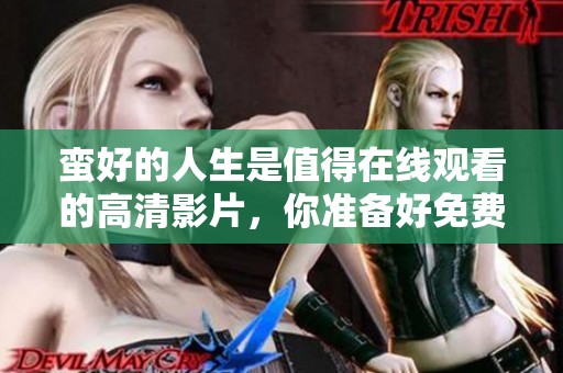 蛮好的人生是值得在线观看的高清影片，你准备好免费观看了吗