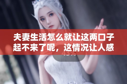 夫妻生活怎么就让这两口子起不来了呢，这情况让人感到困惑。