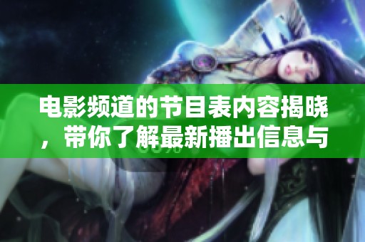 电影频道的节目表内容揭晓，带你了解最新播出信息与时间安排