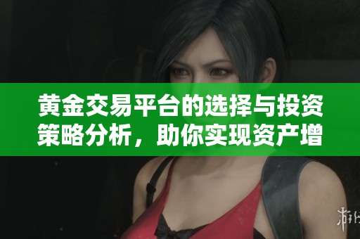 黄金交易平台的选择与投资策略分析，助你实现资产增值目标