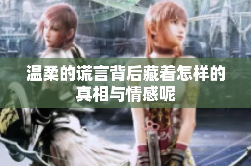 温柔的谎言背后藏着怎样的真相与情感呢