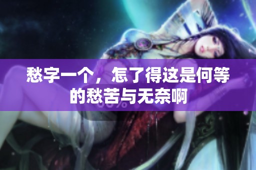 愁字一个，怎了得这是何等的愁苦与无奈啊