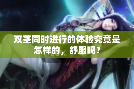双茎同时进行的体验究竟是怎样的，舒服吗？