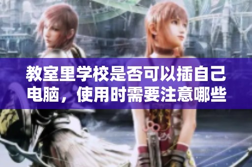 教室里学校是否可以插自己电脑，使用时需要注意哪些事项呢