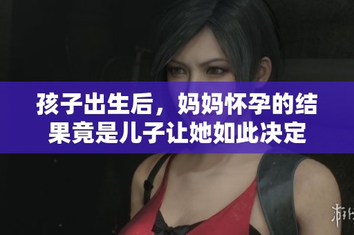 孩子出生后，妈妈怀孕的结果竟是儿子让她如此决定