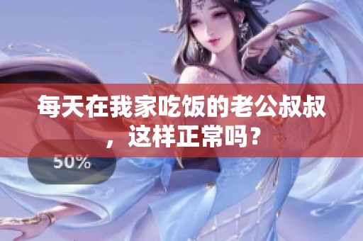 每天在我家吃饭的老公叔叔，这样正常吗？