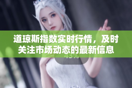 道琼斯指数实时行情，及时关注市场动态的最新信息