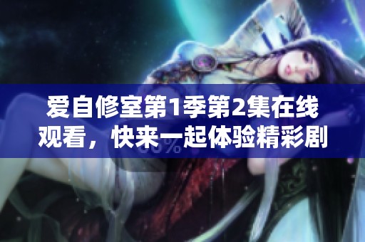 爱自修室第1季第2集在线观看，快来一起体验精彩剧情吧