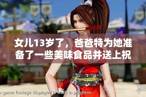 女儿13岁了，爸爸特为她准备了一些美味食品并送上祝福语