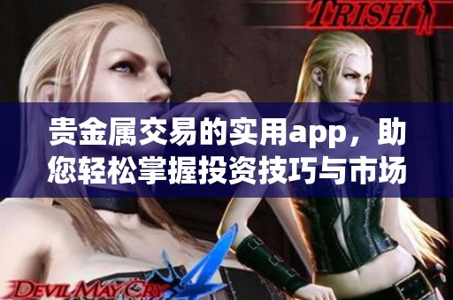 贵金属交易的实用app，助您轻松掌握投资技巧与市场动态。
