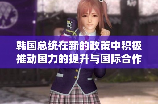 韩国总统在新的政策中积极推动国力的提升与国际合作