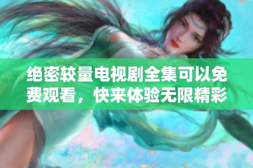 绝密较量电视剧全集可以免费观看，快来体验无限精彩内容吧