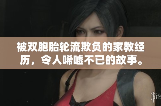 被双胞胎轮流欺负的家教经历，令人唏嘘不已的故事。