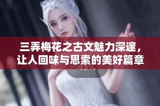 三弄梅花之古文魅力深邃，让人回味与思索的美好篇章