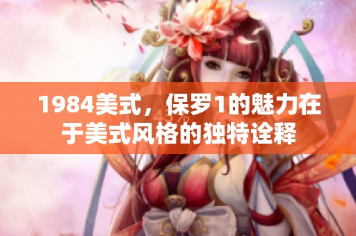 1984美式，保罗1的魅力在于美式风格的独特诠释