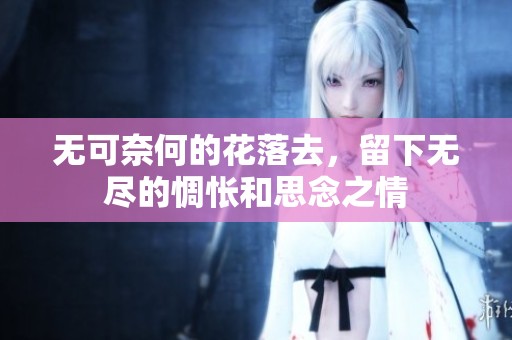 无可奈何的花落去，留下无尽的惆怅和思念之情