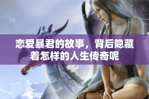 恋爱暴君的故事，背后隐藏着怎样的人生传奇呢