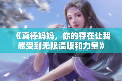 《真棒妈妈，你的存在让我感受到无限温暖和力量》