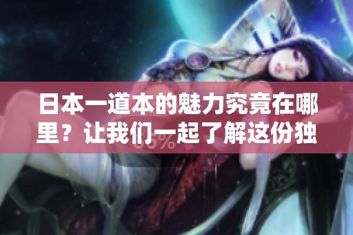 日本一道本的魅力究竟在哪里？让我们一起了解这份独特的文化表现。