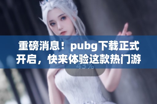 重磅消息！pubg下载正式开启，快来体验这款热门游戏吧！