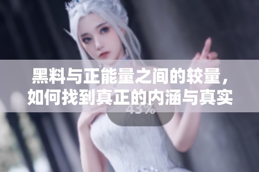 黑料与正能量之间的较量，如何找到真正的内涵与真实？