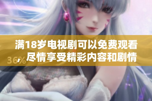 满18岁电视剧可以免费观看，尽情享受精彩内容和剧情吧