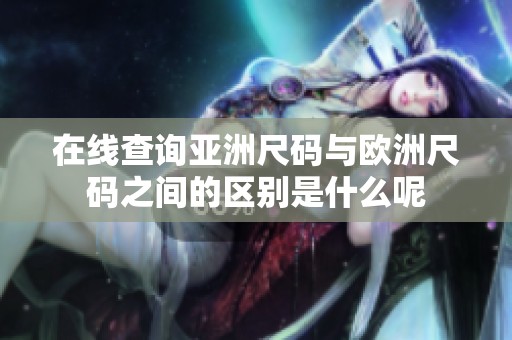 在线查询亚洲尺码与欧洲尺码之间的区别是什么呢