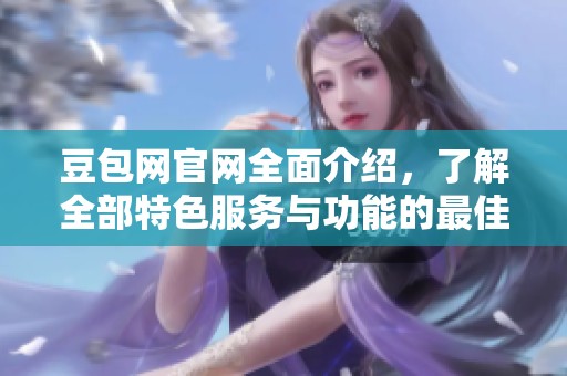 豆包网官网全面介绍，了解全部特色服务与功能的最佳平台