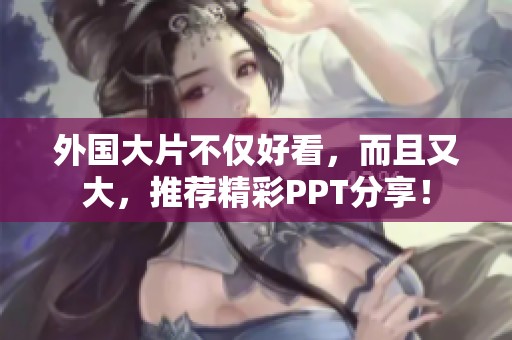 外国大片不仅好看，而且又大，推荐精彩PPT分享！