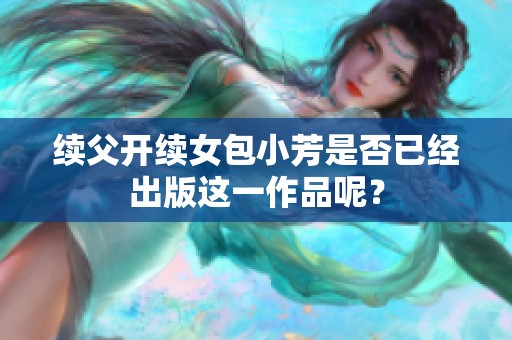 续父开续女包小芳是否已经出版这一作品呢？