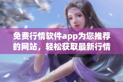 免费行情软件app为您推荐的网站，轻松获取最新行情信息！