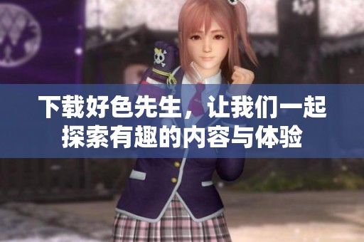 下载好色先生，让我们一起探索有趣的内容与体验