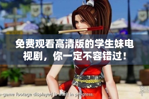 免费观看高清版的学生妹电视剧，你一定不容错过！