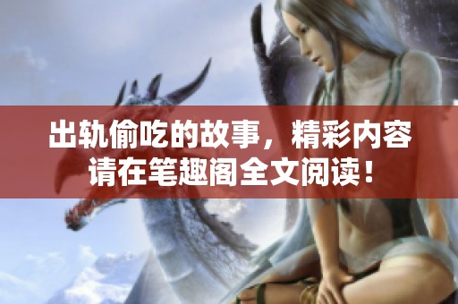 出轨偷吃的故事，精彩内容请在笔趣阁全文阅读！