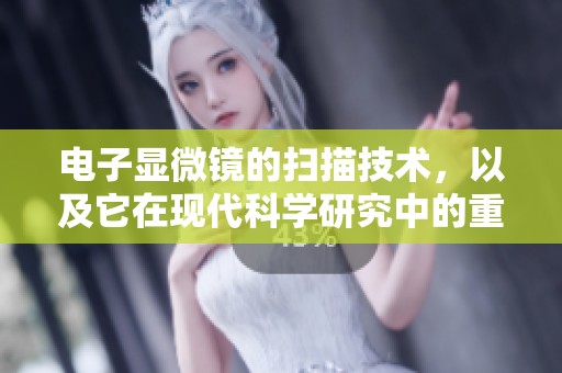 电子显微镜的扫描技术，以及它在现代科学研究中的重要应用