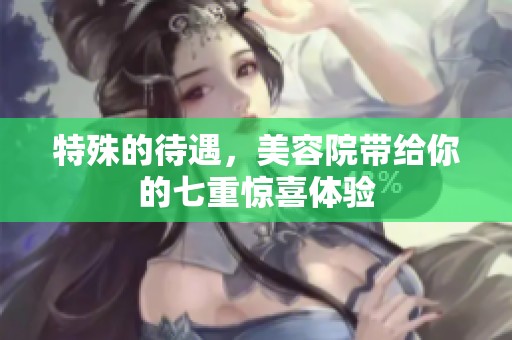 特殊的待遇，美容院带给你的七重惊喜体验